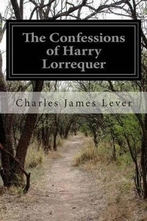 The Confessions of Harry Lorrequer by Charles James Lever 9781502514349