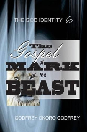 The Gospel of Mark of the Beast by Godfrey Okoro Godfrey 9781505617627