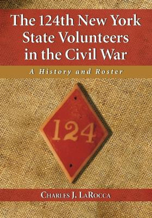 The 124th New York State Volunteers in the Civil War: A History and Roster by Charles J. LaRocca 9780786466979