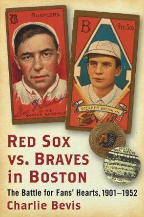 Red Sox vs. Braves in Boston: The Battle for Fans' Hearts, 1901-1952 by Charlie Bevis 9780786496648