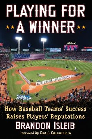 Playing for a Winner: How Baseball Teams' Success Raises Players' Reputations by Brandon Isleib 9781476665382