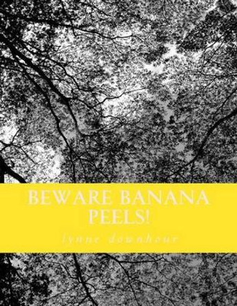 Beware Banana Peels!: Lynne's Whimsical and Narratives by Lynne G Downhour 9781500749286