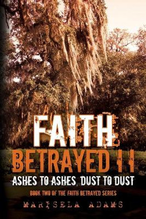 Faith Betrayed II - Ashes to Ashes, Dust to Dust: Book Two of the Faith Betrayed Series by Marisela Adams 9781500839871