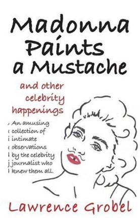 Madonna Paints a Mustache: & Other Celebrity Happenings by Lawrence Grobel 9781502327901