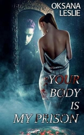 Your Body is My Prison by Oksana Leslie 9781502339706