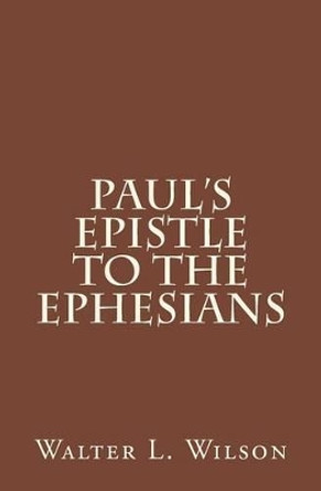 Paul's Epistle to the Ephesians by Walter L Wilson 9781502365057