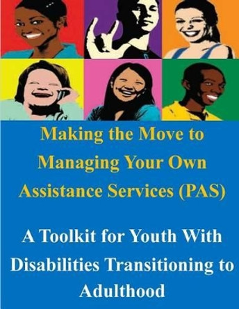 Making the Move to Managing Your Own Assistance Services (PAS): A Toolkit for Youth With Disabilities Transitioning to Adulthood by U S Department of Labor 9781500949594