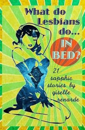 What Do Lesbians Do In Bed?: 21 Sapphic Stories by Giselle Renarde 9781500958527