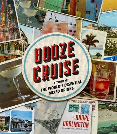 Booze Cruise: A Tour of the World's Essential Mixed Drinks by Andre Darlington
