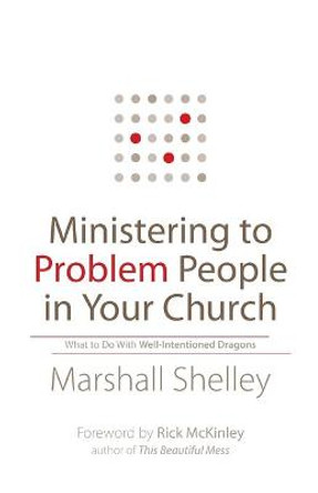 Ministering to Problem People in Your Church: What to Do With Well-Intentioned Dragons by Marshall Shelley