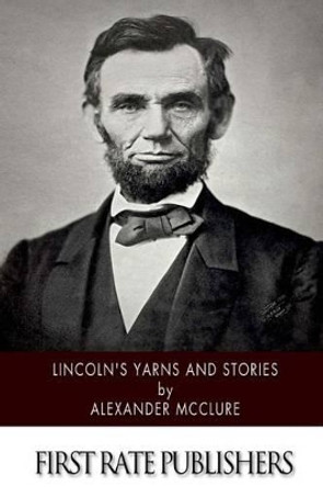 Lincoln's Yarns and Stories by Alexander K McClure 9781502398567