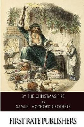 By the Christmas Fire by Samuel McChord Crothers 9781502403322