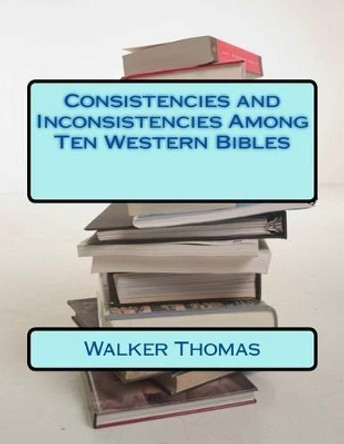 Consistencies and Inconsistencies Among Ten Western Bibles by Walker Thomas 9781502427687