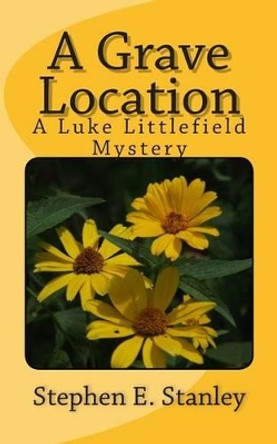 A Grave Location: A Luke Littlefield Mystery by Stephen E Stanley 9781502409829