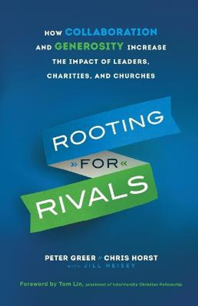 Rooting for Rivals: How Collaboration and Generosity Increase the Impact of Leaders, Charities, and Churches by Peter Greer