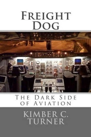 Freight Dog: The Dark Side of Aviation by Kimber C Turner 9781502468888