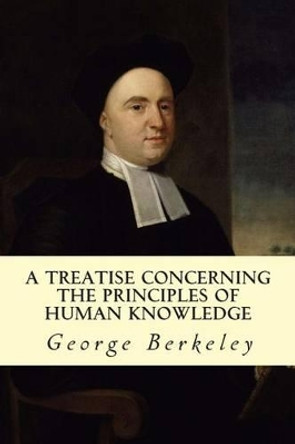 A Treatise Concerning The Principles of Human Knowledge by George Berkeley 9781502550958