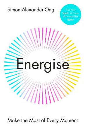 Energize: How To Harness Your Energy and Make the Most of Every Moment by Simon Alexander Ong