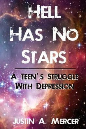 Hell Has No Stars: A Teen's Struggle With Depression by Justin a Mercer 9781502727480