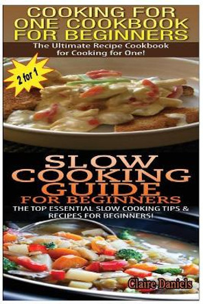 Cooking for One Cookbook for Beginners & Slow Cooking Guide for Beginners by Claire Daniels 9781502771551