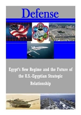 Egypt's New Regime and the Future of the U.S.-Egyptian Strategic Relationship by U S Army War College 9781502819673