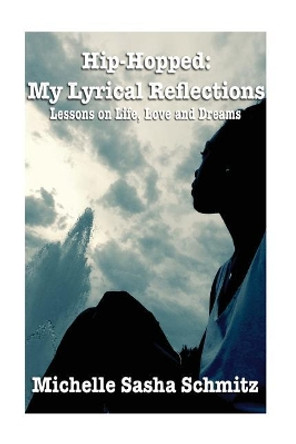 Hip-Hopped: My Lyrical Reflections: Lesson on Life, Love and Dreams by Michelle Sasha Schmitz 9781502836441