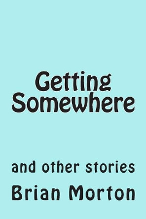 Getting Somewhere: and other stories by Brian Morton 9781502841209