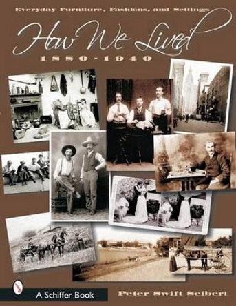 How We Lived: Everyday Furniture, Fashions, and Settings 1880-1940 by Peter Swift Seibert