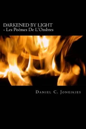 DARKENED BY LIGHT - Les Poemes De L'Ombres by Daniel C Joneikies 9781502846174