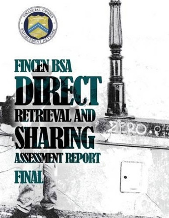 FinCEN BSA Direct Retrieval and Sharing Assessment Report by Financial Crimes Enforcement Network 9781502851024