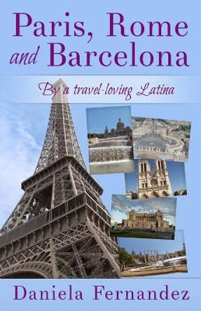 Paris, Rome and Barcelona: By a travel-loving Latina by Daniela Fernandez 9781502897930