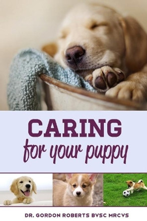 Caring for Your Puppy: How to care for your puppy and everything you need to know to keep them well. by Gordon Roberts Bvsc Mrcvs 9781502879417