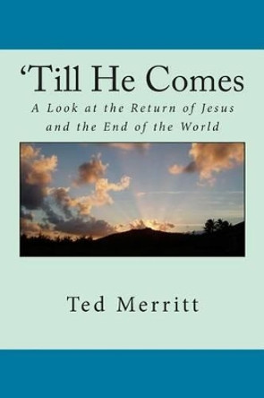 'Till He Comes: A Look at the Return of Jesus and the End of the World by Ted G Merritt II 9781502962775