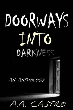 Doorways Into Darkness: An Anthology by A A Castro 9781502983145