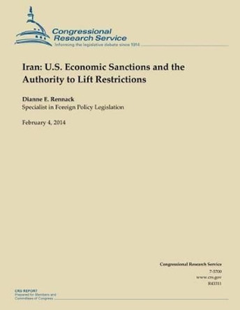 Iran: U.S. Economic Sanctions and the Authority to Lift Restrictions by Dianne E Rennack 9781502999238