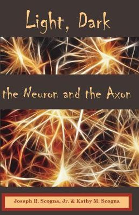 Light, Dark: The Neuron & the Axon by Kathy M Scogna 9781503083080
