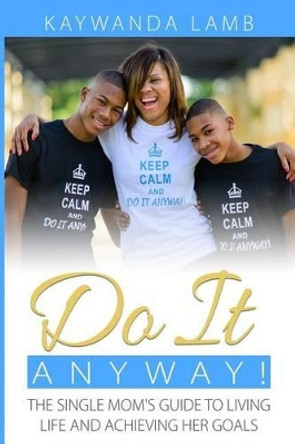 Do It Anyway!: The Single Mom's Guide to Living Life and Achieving Her Goals by Kaywanda D Lamb 9781503120891