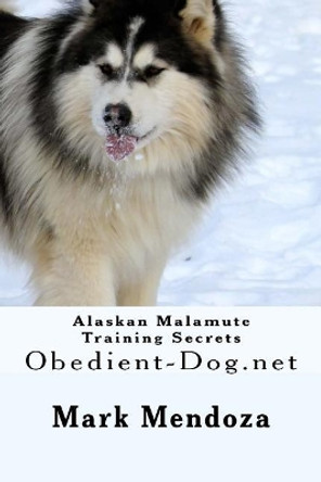 Alaskan Malamute Training Secrets: Obedient-Dog.net by Mark Mendoza 9781503126480