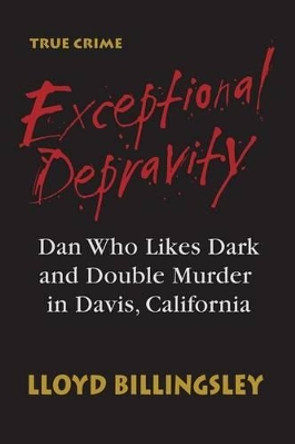 Exceptional Depravity: Dan Who Likes Dark and Double Murder in Davis, California by Lloyd Billingsley 9781503166028