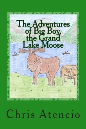 The Adventures of Big Boy, the Grand Lake Moose by Chris Atencio 9781503181465