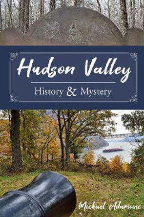 Hudson Valley History and Mystery by Michael Adamovic