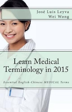 Learn Medical Terminology in 2015: English-Chinese: Essential English-Chinese MEDICAL Terms by Wei Wong 9781503225039