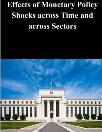 Effects of Monetary Policy Shocks across Time and across Sectors by Federal Reserve Board 9781503231245