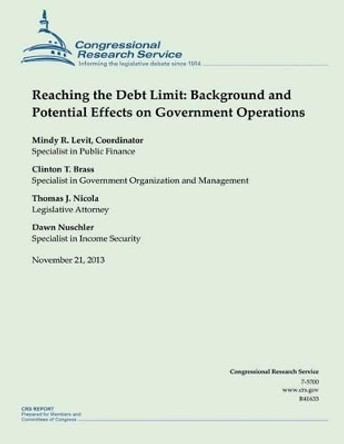 Reaching the Debt Limit: Background and Potential Effects on Government Operations by Mindy R Levit 9781503277465