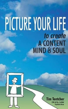 Picture Your Life!: Create a healthy mind and soul by Tim Tentcher 9781503209886