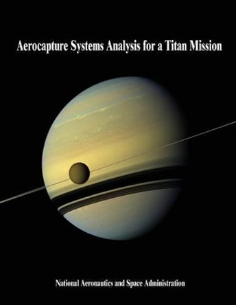 Aerocapture Systems Analysis for a Titan Mission by National Aeronautics and Administration 9781503339019