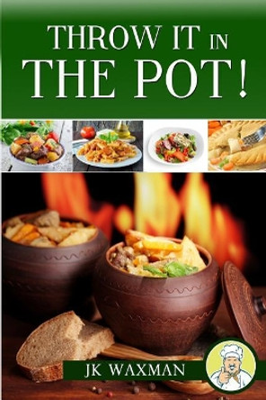 Throw It In The Pot: one pot cooking by J K Waxman 9781503332997