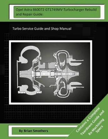 Opel Astra 860072 GT1749MV Turbocharger Rebuild and Repair Guide: : Turbo Service Guide and Shop Manual by Pheadra Smothers 9781503339378