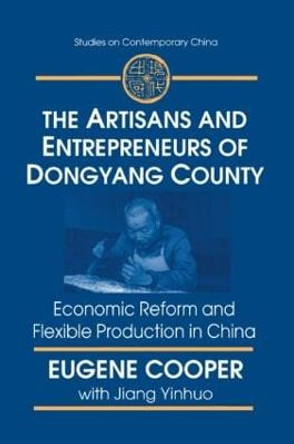 The Artisans and Entrepreneurs of Dongyang County: Economic Reform and Flexible Production in China: Economic Reform and Flexible Production in China by Terry L. Cooper