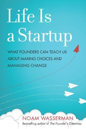 Life Is a Startup: What Founders Can Teach Us about Making Choices and Managing Change by Noam Wasserman 9781503601758